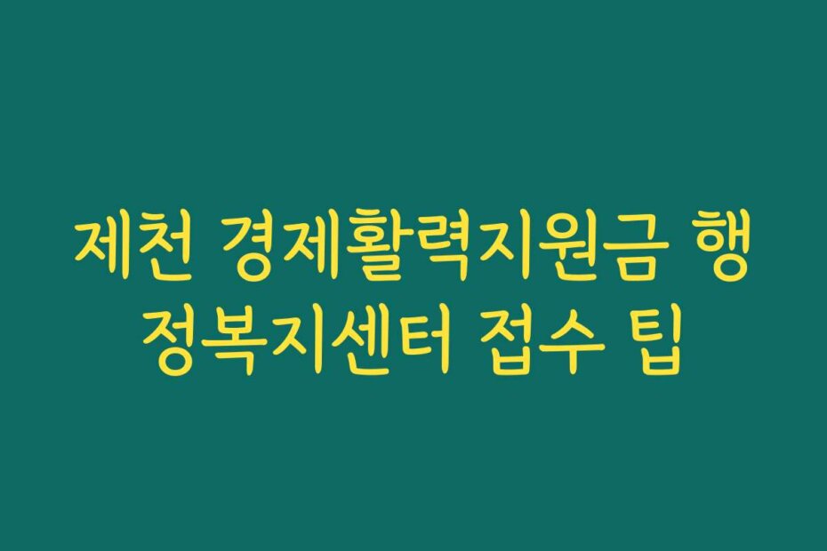 제천 경제활력지원금 행정복지센터 접수 팁