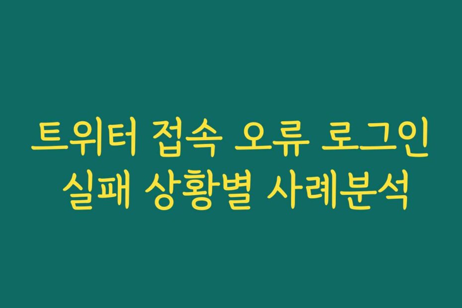 트위터 접속 오류 로그인 실패 상황별 사례분석