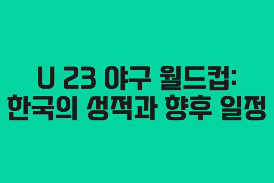 U 23 야구 월드컵: 한국의 성적과 향후 일정