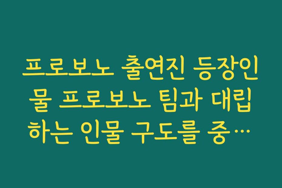 프로보노 출연진 등장인물 프로보노 팀과 대립하는 인물 구도를 중심으로 갈등 구조 보기