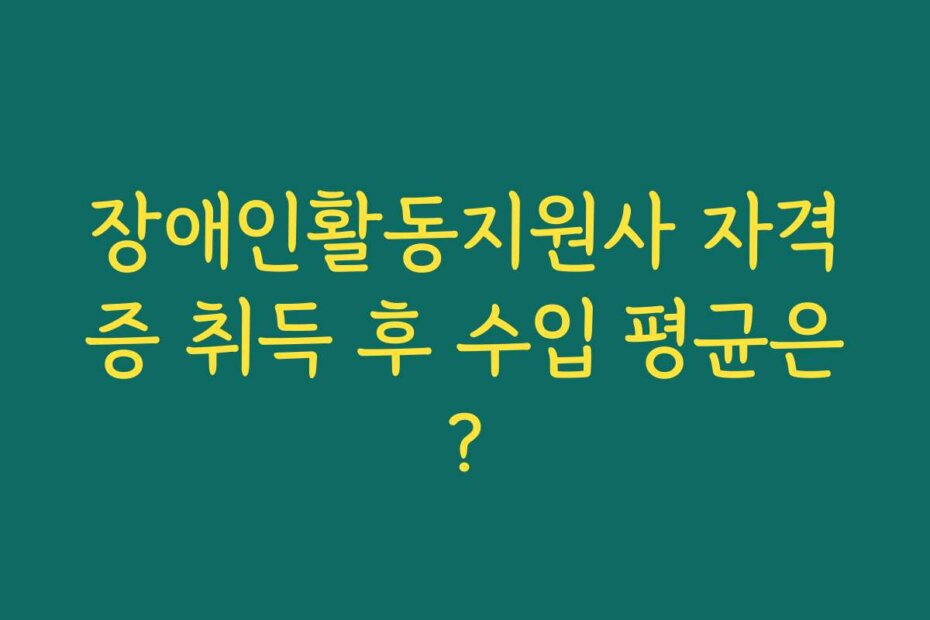 장애인활동지원사 자격증 취득 후 수입 평균은?