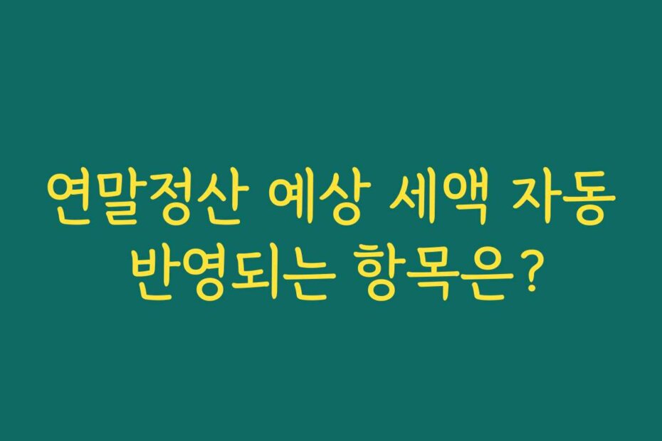 연말정산 예상 세액 자동 반영되는 항목은?
