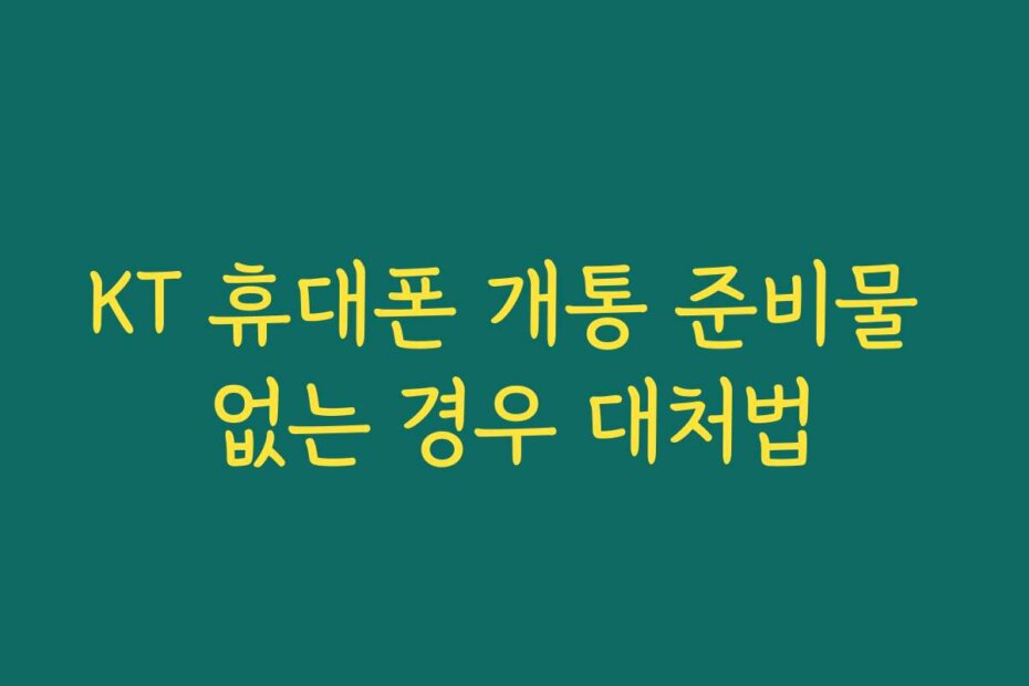 KT 휴대폰 개통 준비물 없는 경우 대처법