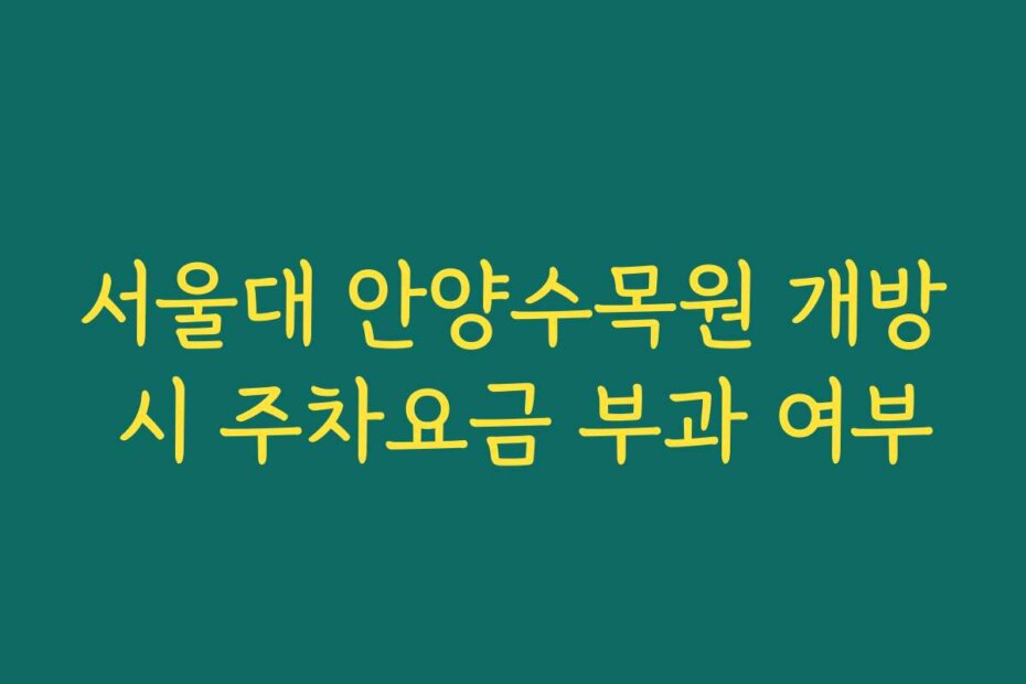 서울대 안양수목원 개방 시 주차요금 부과 여부