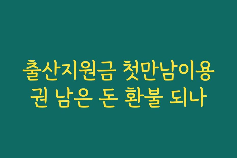 출산지원금 첫만남이용권 남은 돈 환불 되나