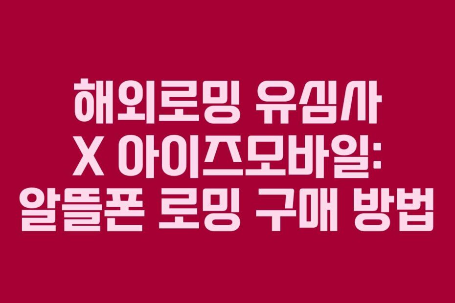 해외로밍 유심사 X 아이즈모바일: 알뜰폰 로밍 구매 방법