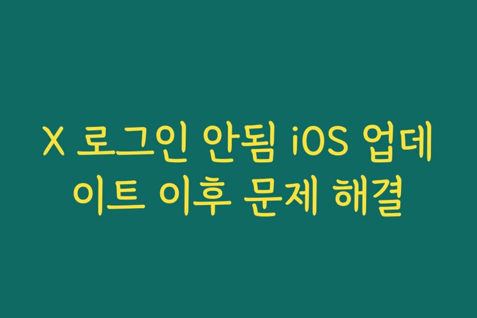 X 로그인 안됨 iOS 업데이트 이후 문제 해결