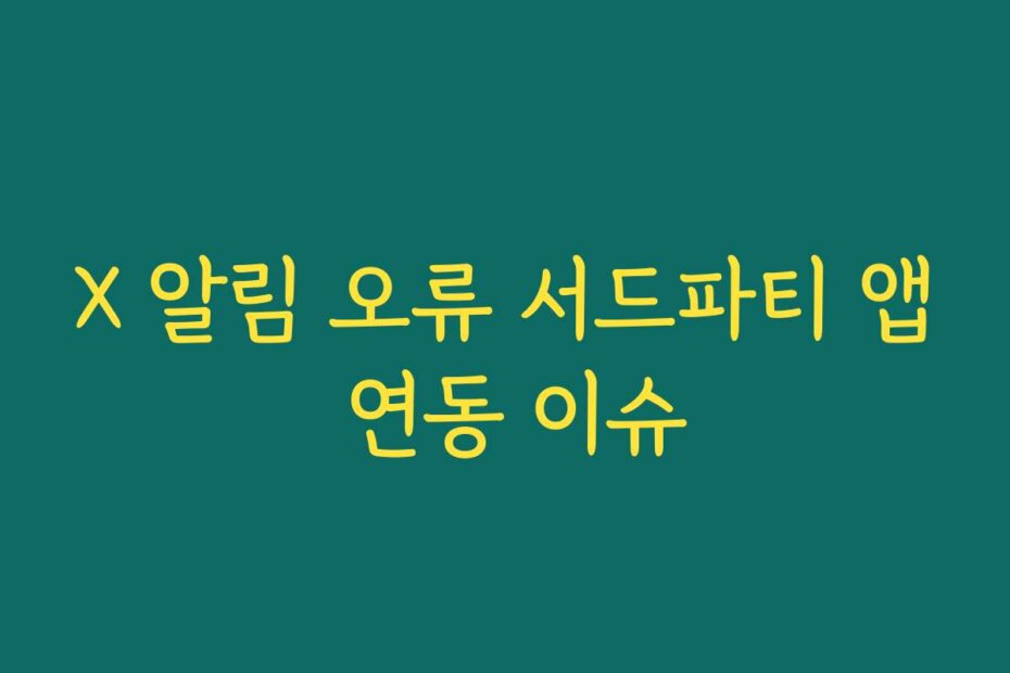 X 알림 오류 서드파티 앱 연동 이슈