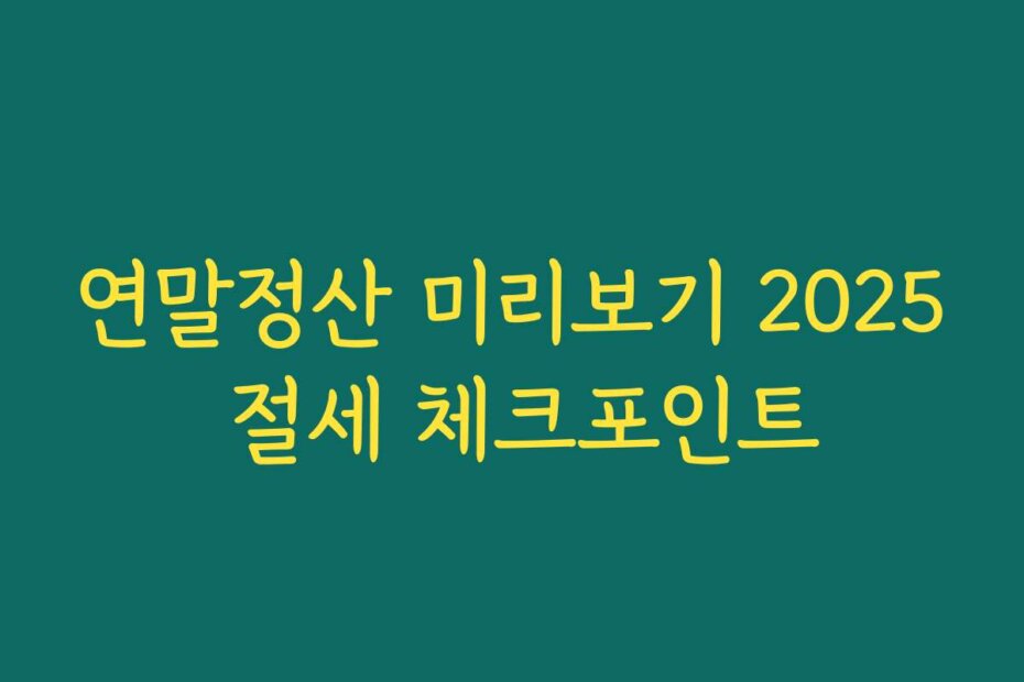 연말정산 미리보기 2025 절세 체크포인트