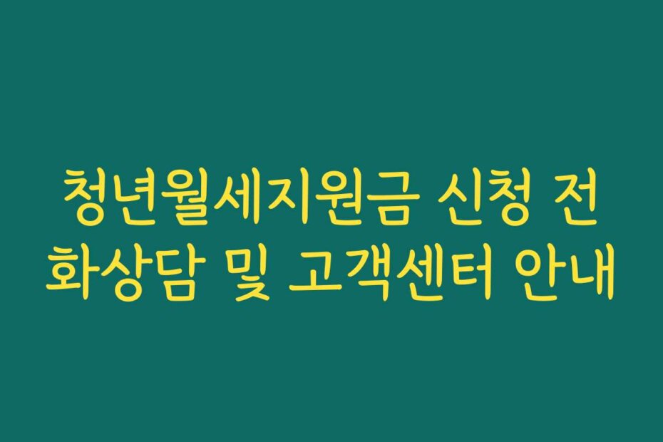 청년월세지원금 신청 전화상담 및 고객센터 안내