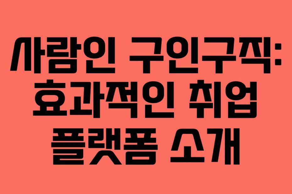 사람인 구인구직: 효과적인 취업 플랫폼 소개