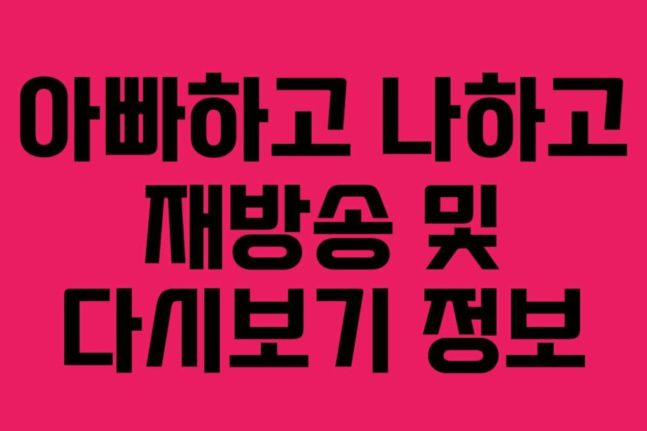 아빠하고 나하고 재방송 및 다시보기 정보
