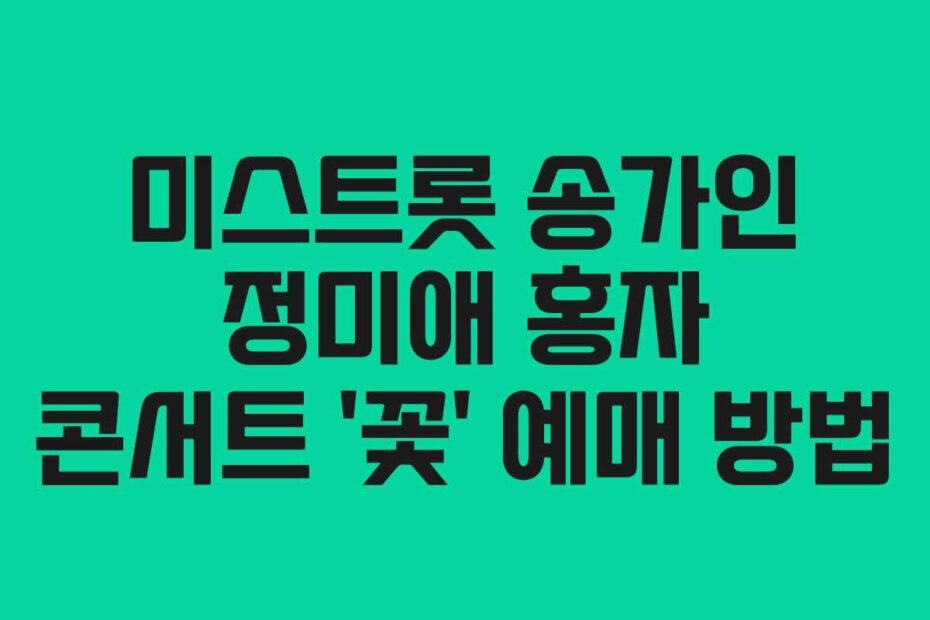 미스트롯 송가인 정미애 홍자 콘서트 ‘꽃’ 예매 방법