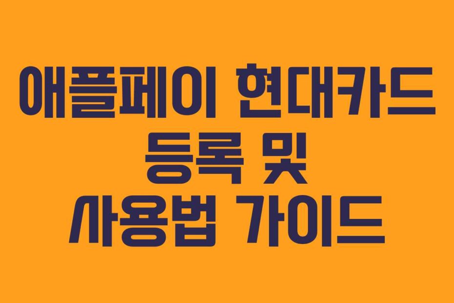 애플페이 현대카드 등록 및 사용법 가이드
