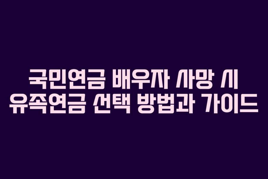 국민연금 배우자 사망 시 유족연금 선택 방법과 가이드