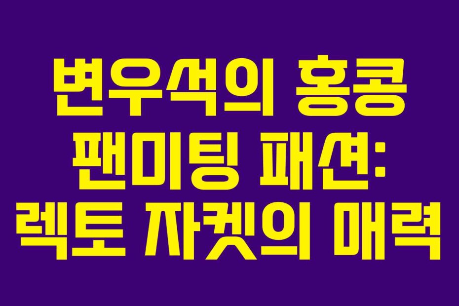 변우석의 홍콩 팬미팅 패션: 렉토 자켓의 매력