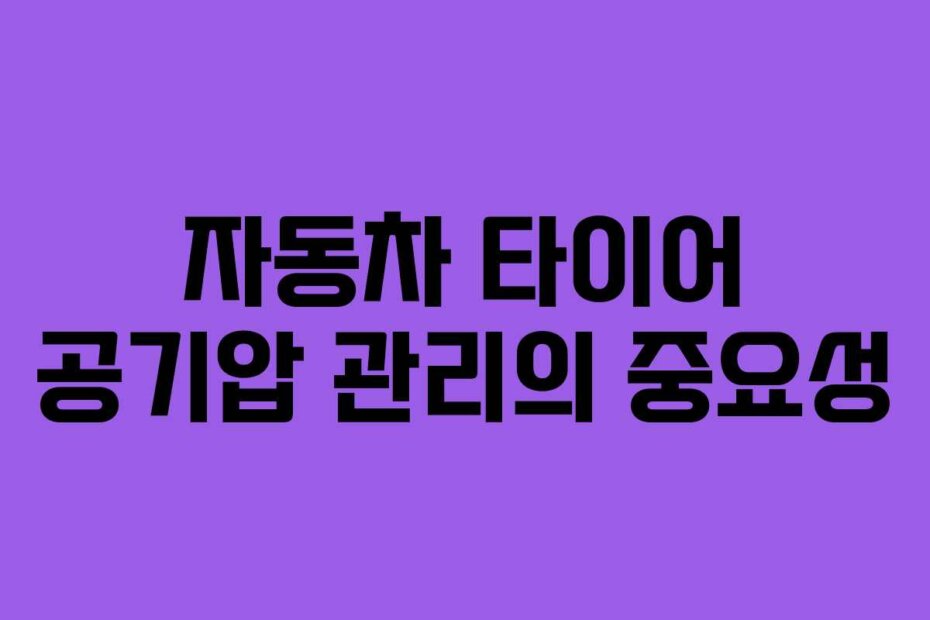 자동차 타이어 공기압 관리의 중요성