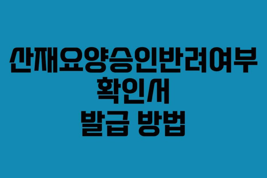 산재요양승인반려여부 확인서 발급 방법
