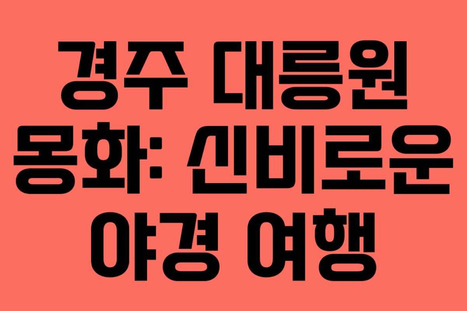 경주 대릉원 몽화: 신비로운 야경 여행