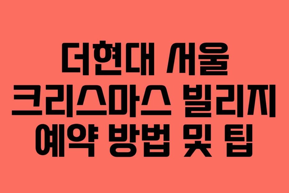더현대 서울 크리스마스 빌리지 예약 방법 및 팁