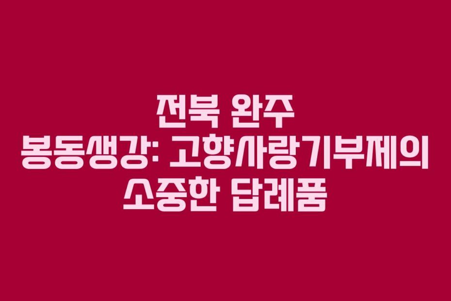 전북 완주 봉동생강: 고향사랑기부제의 소중한 답례품