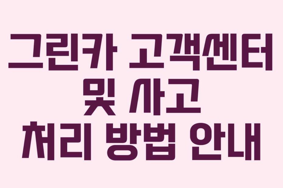 그린카 고객센터 및 사고 처리 방법 안내