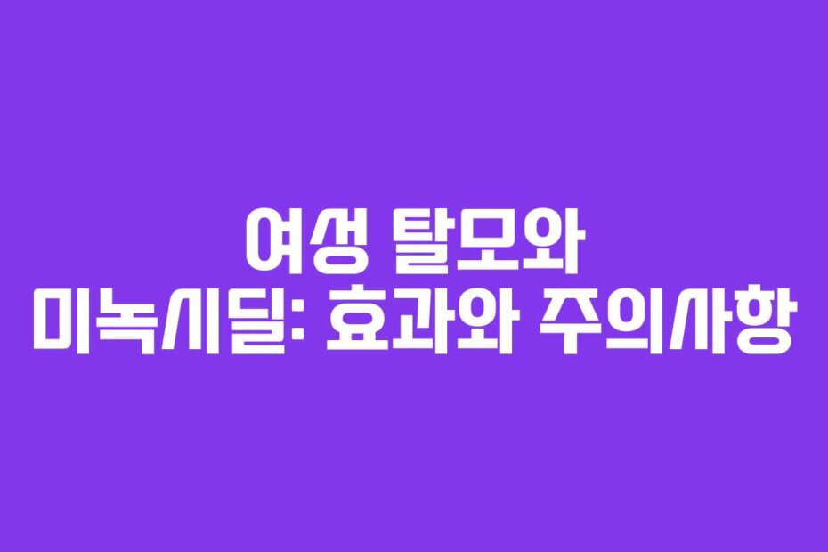 여성 탈모와 미녹시딜: 효과와 주의사항