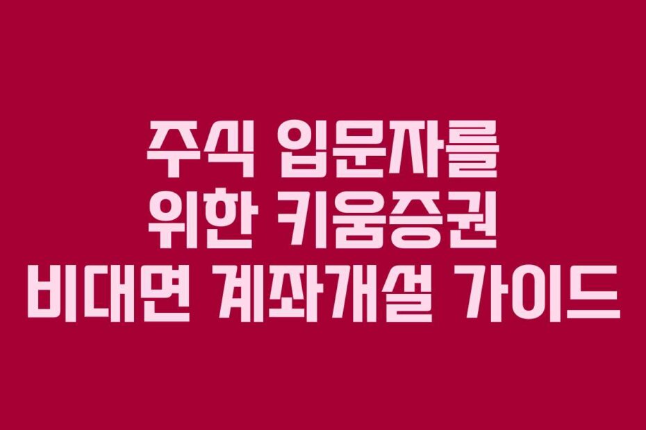 주식 입문자를 위한 키움증권 비대면 계좌개설 가이드