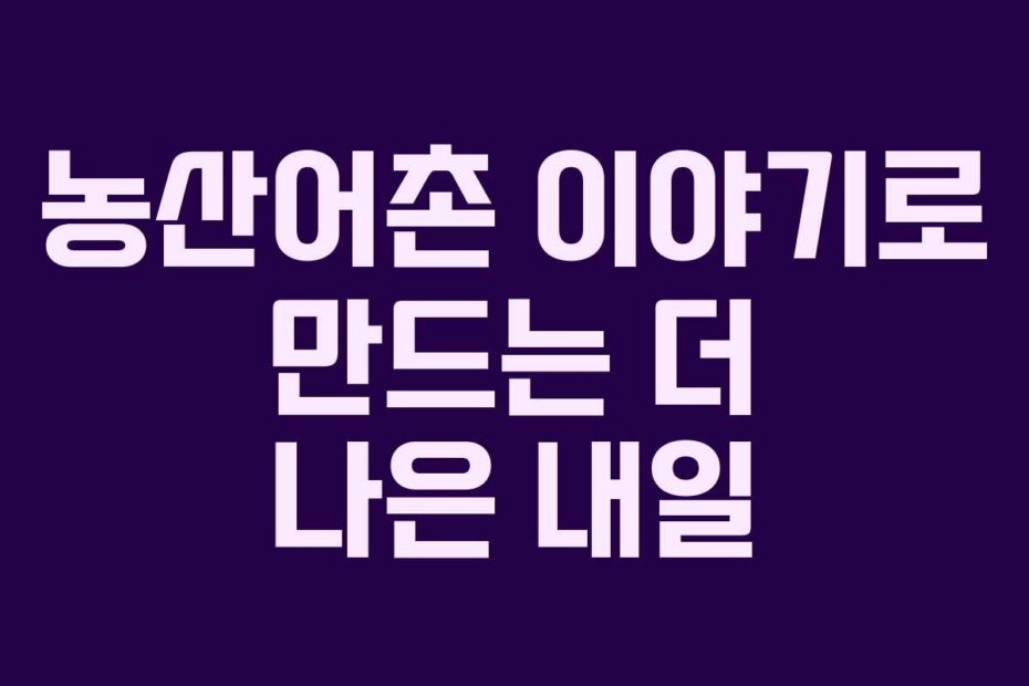 농산어촌 이야기로 만드는 더 나은 내일