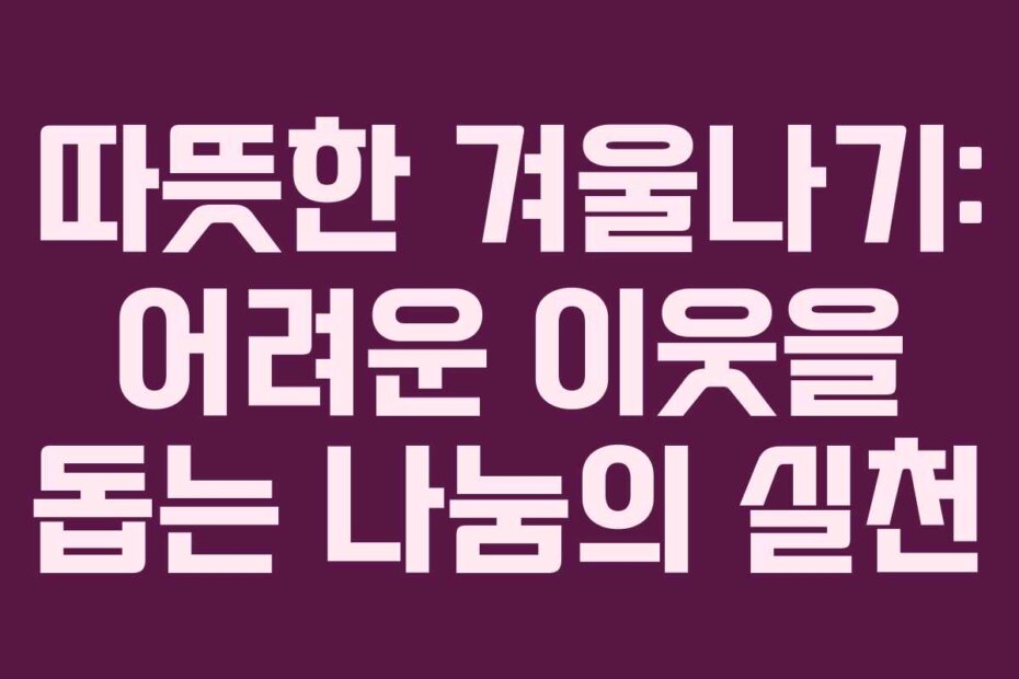 따뜻한 겨울나기: 어려운 이웃을 돕는 나눔의 실천