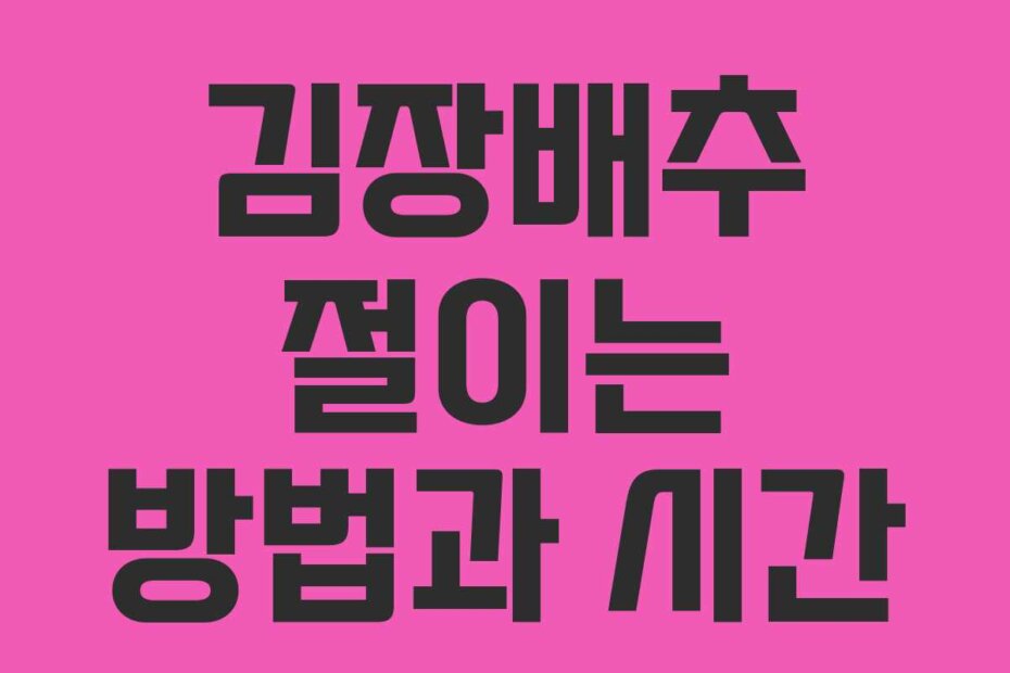 김장배추 절이는 방법과 시간