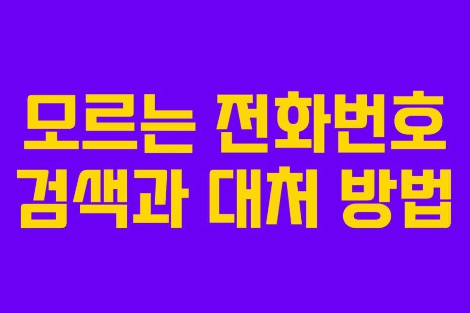 모르는 전화번호 검색과 대처 방법