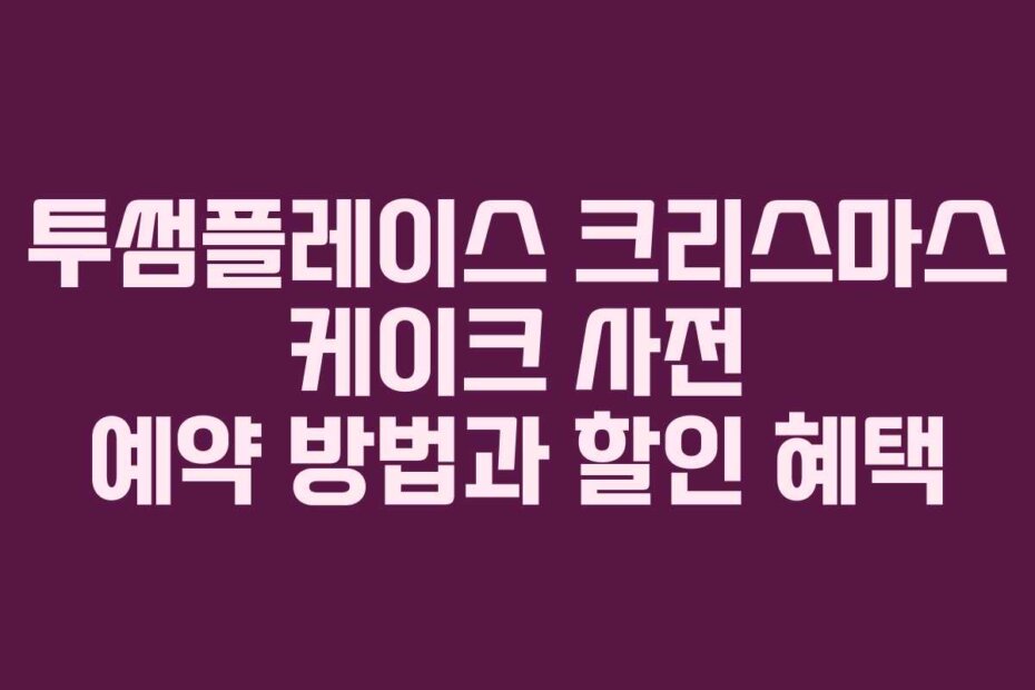 투썸플레이스 크리스마스 케이크 사전 예약 방법과 할인 혜택