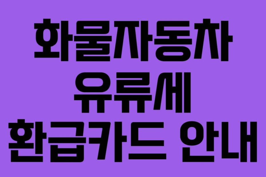 화물자동차 유류세 환급카드 안내