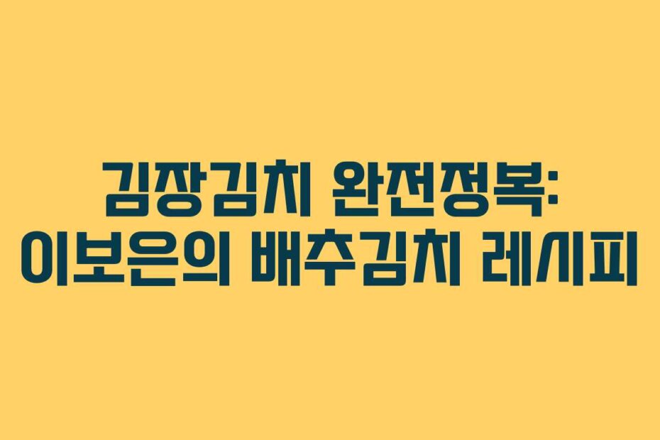 김장김치 완전정복: 이보은의 배추김치 레시피