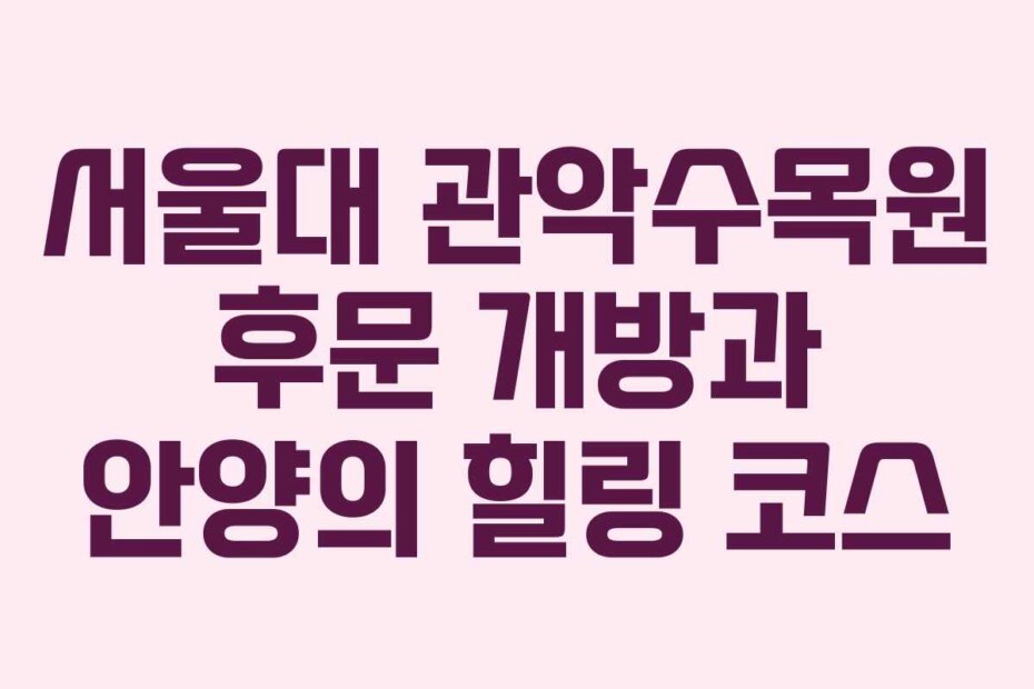 서울대 관악수목원 후문 개방과 안양의 힐링 코스