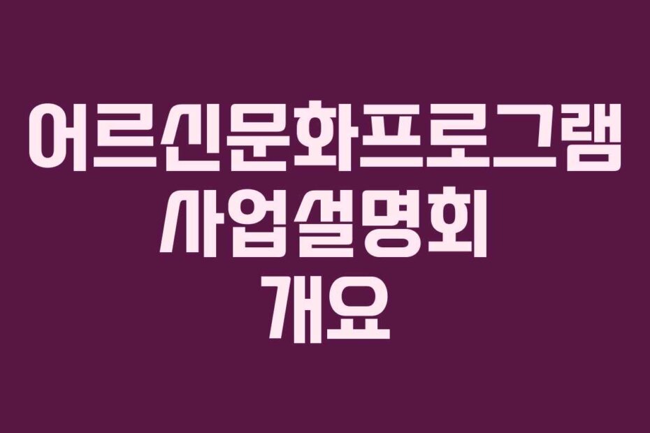 어르신문화프로그램 사업설명회 개요