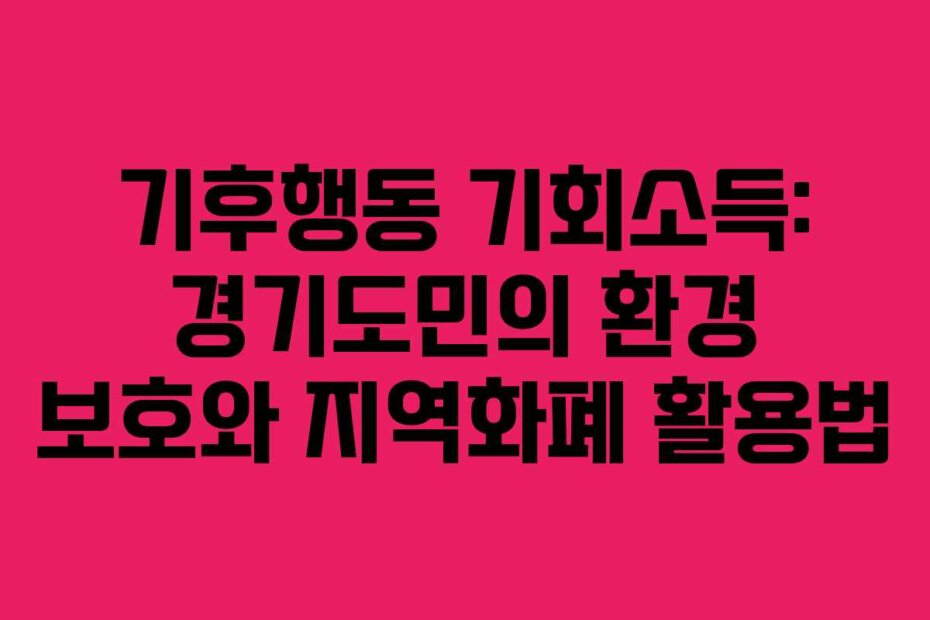기후행동 기회소득: 경기도민의 환경 보호와 지역화폐 활용법