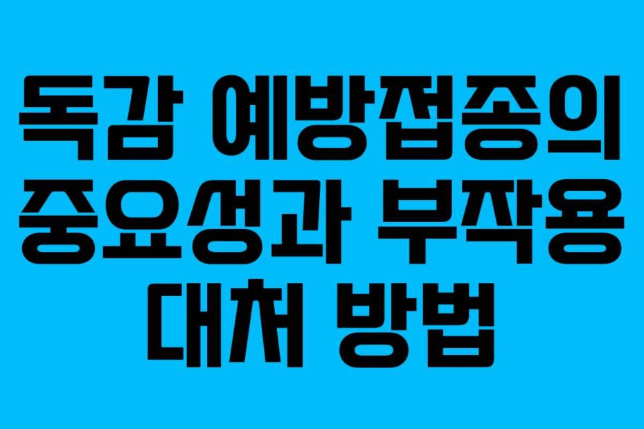 독감 예방접종의 중요성과 부작용 대처 방법