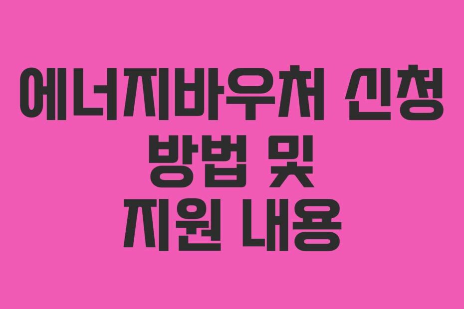 에너지바우처 신청 방법 및 지원 내용