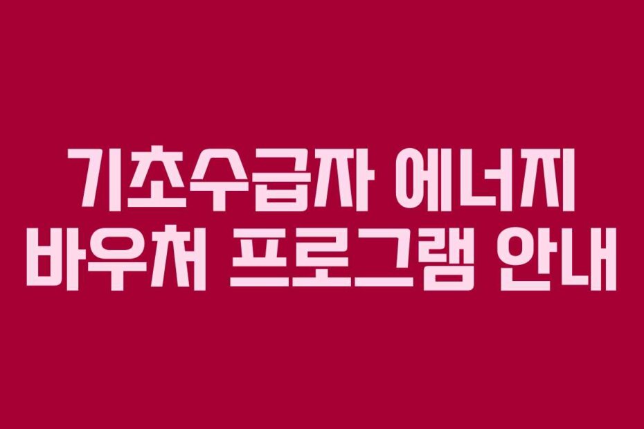 기초수급자 에너지 바우처 프로그램 안내