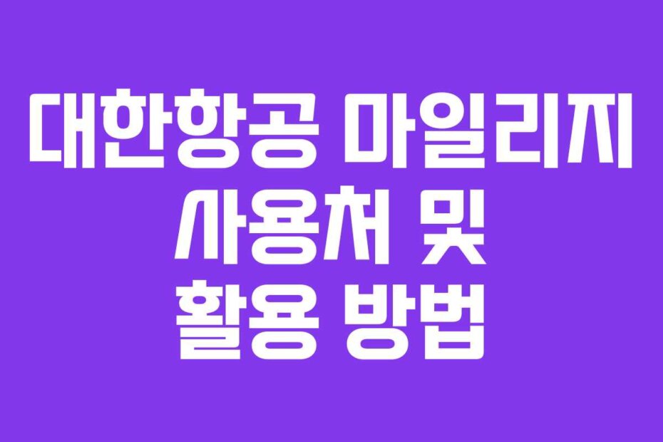 대한항공 마일리지 사용처 및 활용 방법
