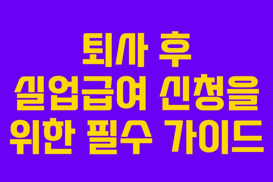 퇴사 후 실업급여 신청을 위한 필수 가이드