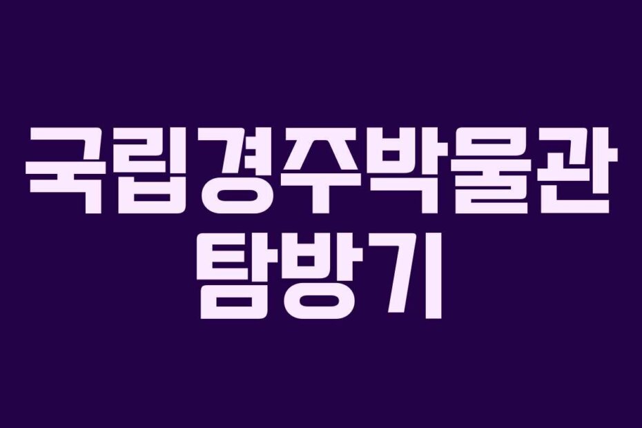 국립경주박물관 탐방기