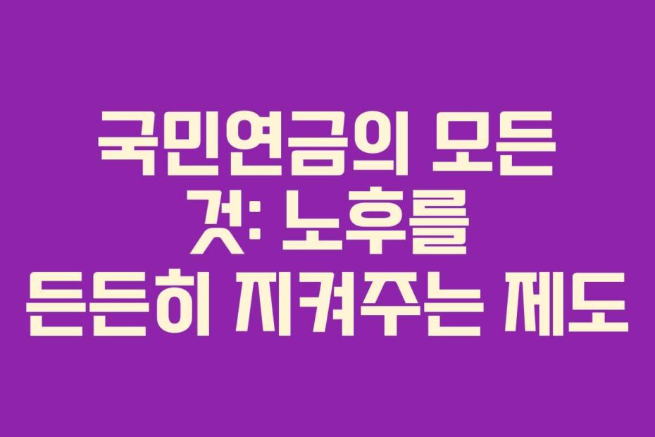 국민연금의 모든 것: 노후를 든든히 지켜주는 제도