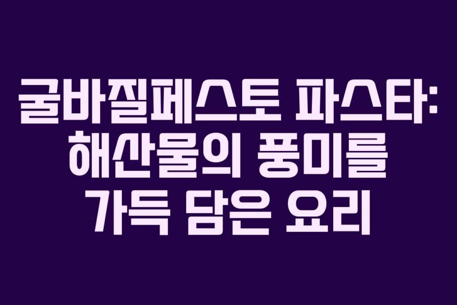 굴바질페스토 파스타: 해산물의 풍미를 가득 담은 요리