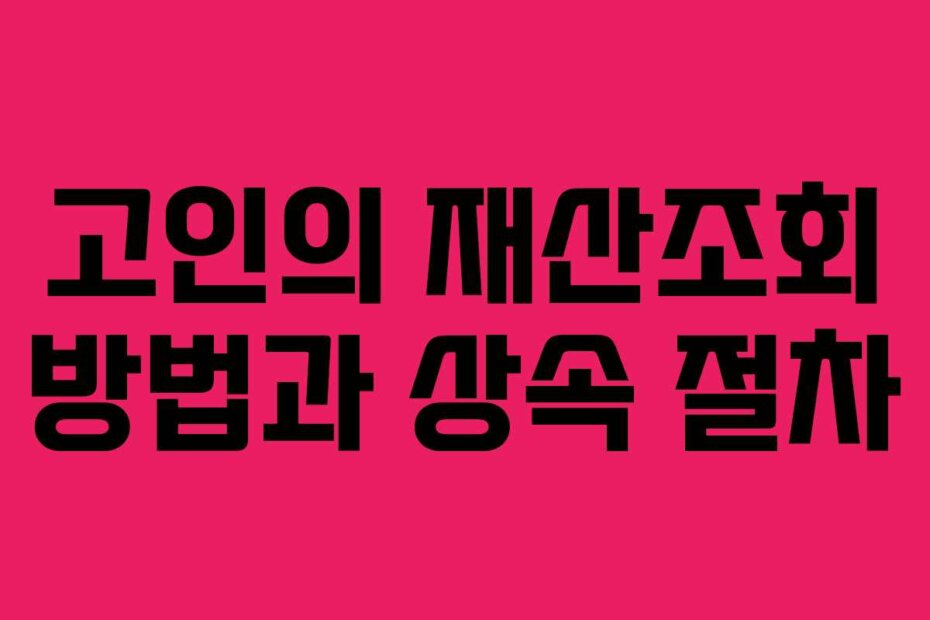 고인의 재산조회 방법과 상속 절차