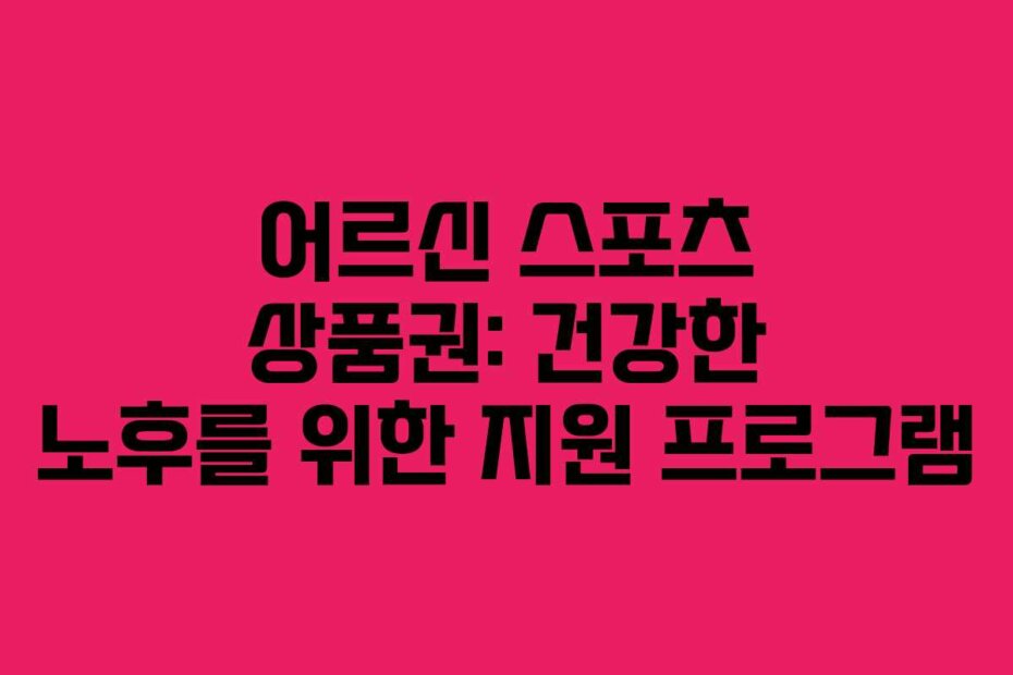 어르신 스포츠 상품권: 건강한 노후를 위한 지원 프로그램