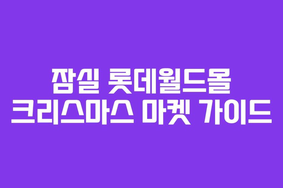 잠실 롯데월드몰 크리스마스 마켓 가이드