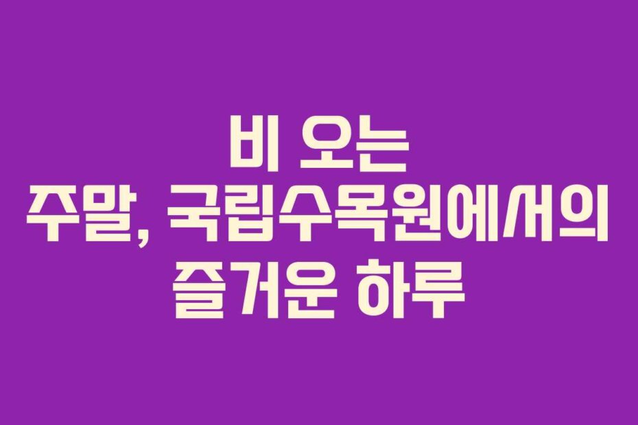 비 오는 주말, 국립수목원에서의 즐거운 하루